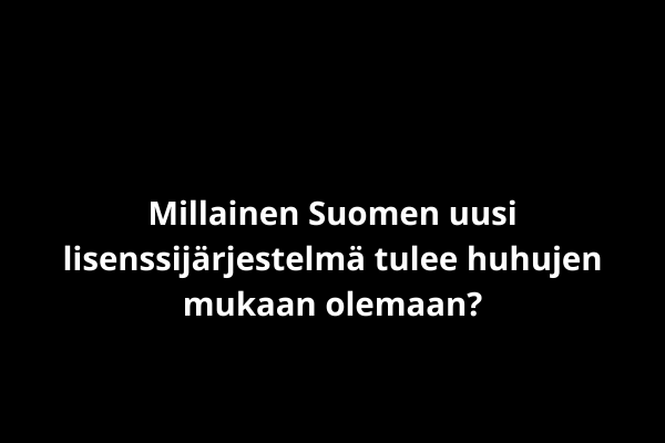 Millainen Suomen uusi lisenssijärjestelmä tulee huhujen mukaan olemaan?
